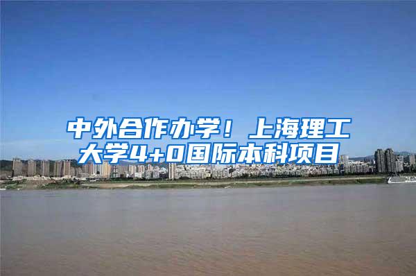 中外合作办学！上海理工大学4+0国际本科项目