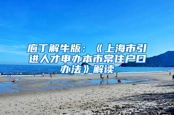 庖丁解牛版：《上海市引进人才申办本市常住户口办法》解读