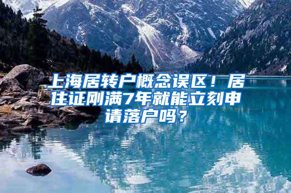上海居转户概念误区！居住证刚满7年就能立刻申请落户吗？