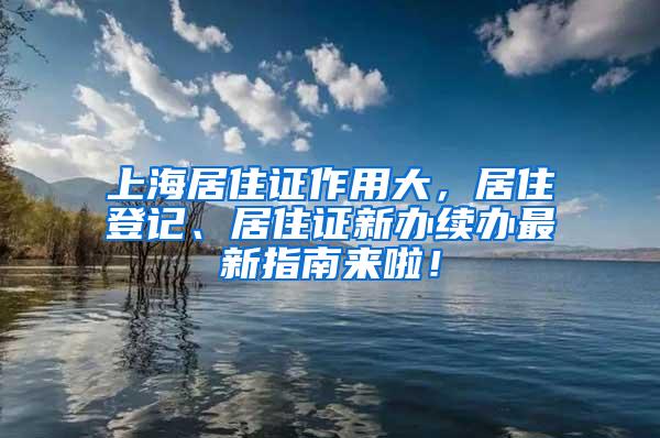 上海居住证作用大，居住登记、居住证新办续办最新指南来啦！