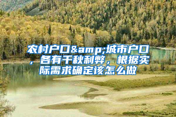 农村户口&城市户口，各有千秋利弊，根据实际需求确定该怎么做