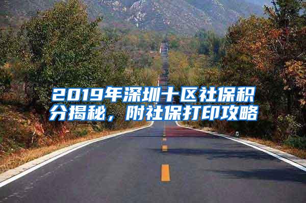 2019年深圳十区社保积分揭秘，附社保打印攻略
