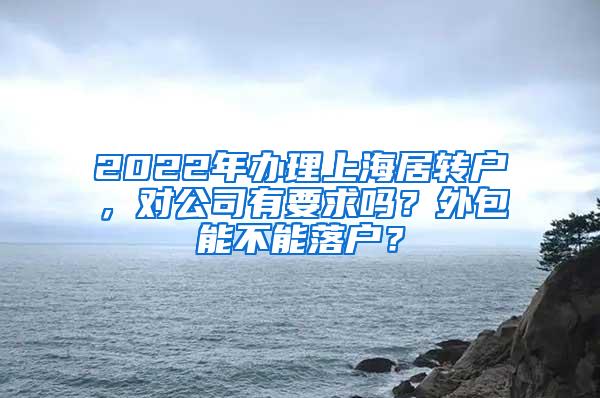 2022年办理上海居转户，对公司有要求吗？外包能不能落户？