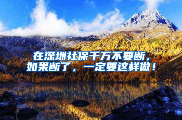 在深圳社保千万不要断，如果断了，一定要这样做！