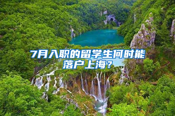 7月入职的留学生何时能落户上海？