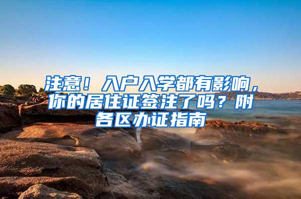 注意！入户入学都有影响，你的居住证签注了吗？附各区办证指南