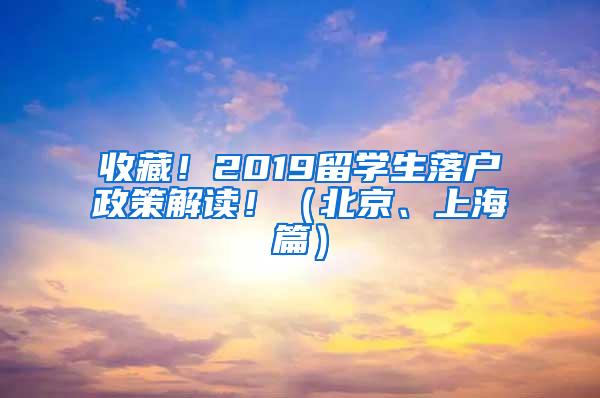 收藏！2019留学生落户政策解读！（北京、上海篇）