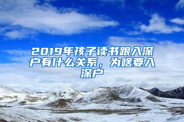 2019年孩子读书跟入深户有什么关系，为啥要入深户