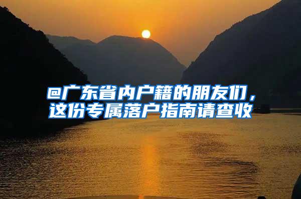 @广东省内户籍的朋友们，这份专属落户指南请查收