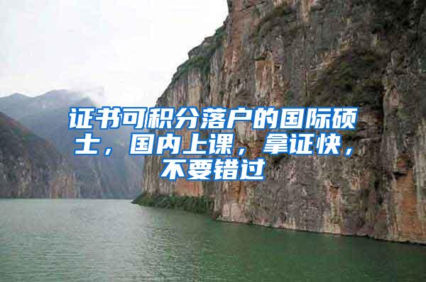 证书可积分落户的国际硕士，国内上课，拿证快，不要错过