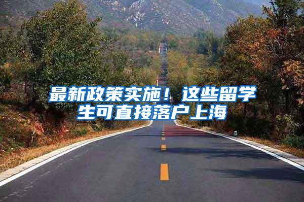最新政策实施！这些留学生可直接落户上海