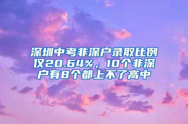 深圳中考非深户录取比例仅20.64%，10个非深户有8个都上不了高中
