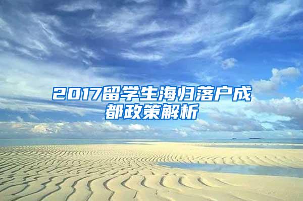 2017留学生海归落户成都政策解析