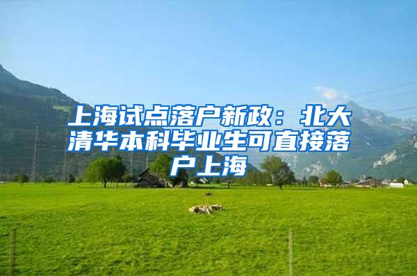 上海试点落户新政：北大清华本科毕业生可直接落户上海