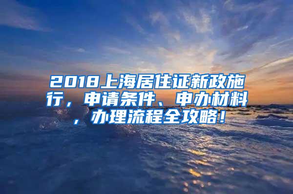2018上海居住证新政施行，申请条件、申办材料，办理流程全攻略！