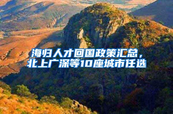 海归人才回国政策汇总，北上广深等10座城市任选