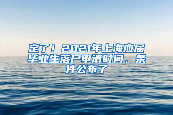 定了！2021年上海应届毕业生落户申请时间、条件公布了