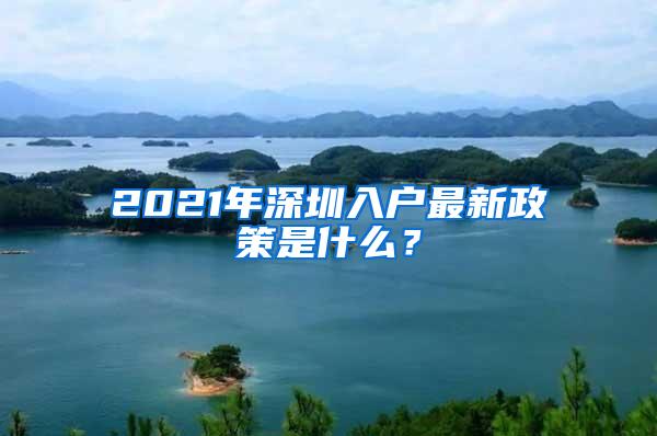 2021年深圳入户最新政策是什么？
