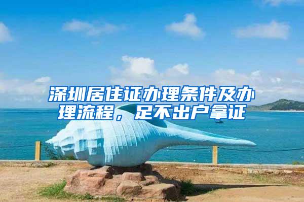 深圳居住证办理条件及办理流程，足不出户拿证