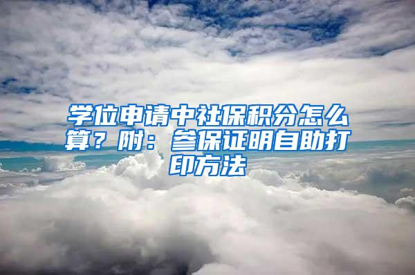 学位申请中社保积分怎么算？附：参保证明自助打印方法