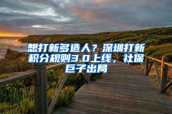 想打新多造人？深圳打新积分规则3.0上线，社保巨子出局