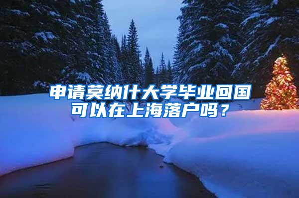 申请莫纳什大学毕业回国可以在上海落户吗？