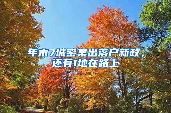 年末7城密集出落户新政，还有1地在路上
