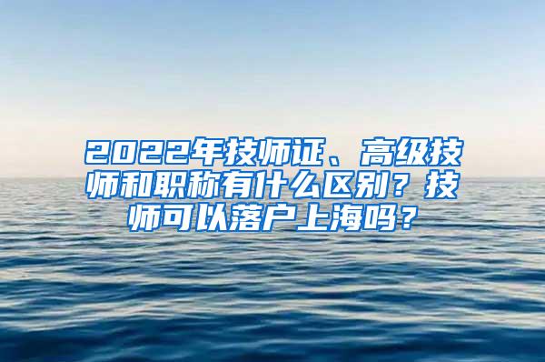 2022年技师证、高级技师和职称有什么区别？技师可以落户上海吗？