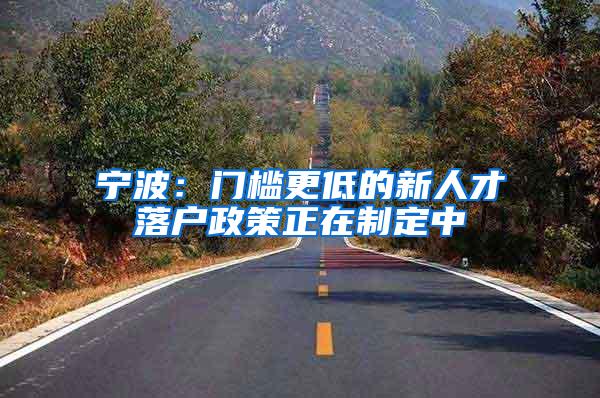 宁波：门槛更低的新人才落户政策正在制定中