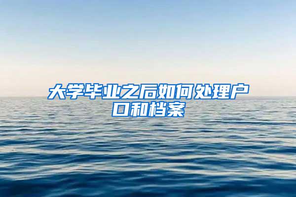 大学毕业之后如何处理户口和档案