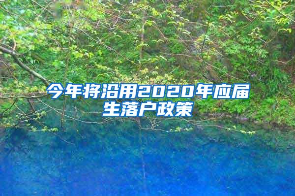 今年将沿用2020年应届生落户政策