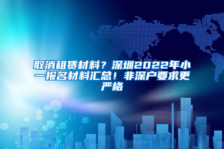 取消租赁材料？深圳2022年小一报名材料汇总！非深户要求更严格