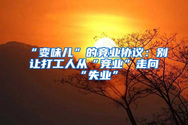 “变味儿”的竞业协议：别让打工人从“竞业”走向“失业”