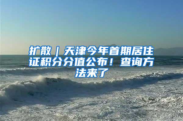 扩散｜天津今年首期居住证积分分值公布！查询方法来了
