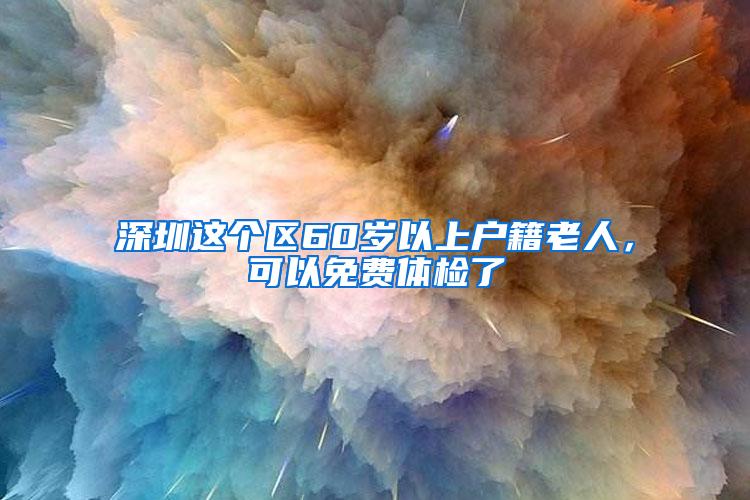 深圳这个区60岁以上户籍老人，可以免费体检了