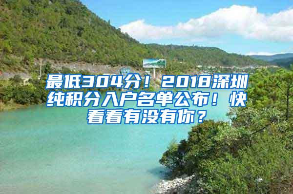 最低304分！2018深圳纯积分入户名单公布！快看看有没有你？