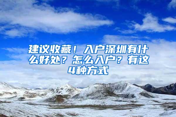 建议收藏！入户深圳有什么好处？怎么入户？有这4种方式