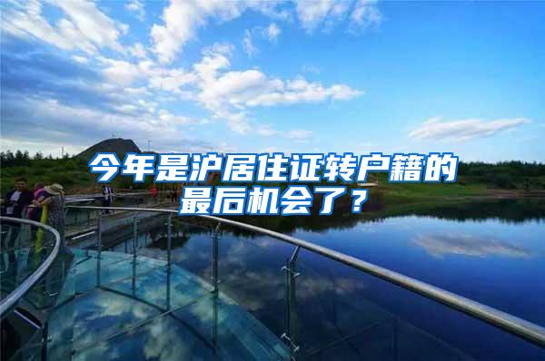 今年是沪居住证转户籍的最后机会了？