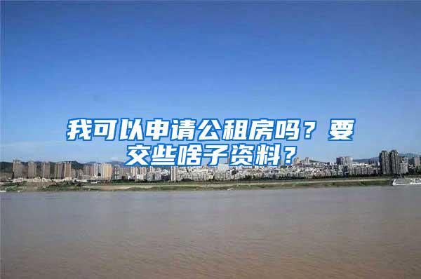 我可以申请公租房吗？要交些啥子资料？