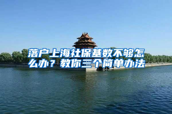 落户上海社保基数不够怎么办？教你三个简单办法
