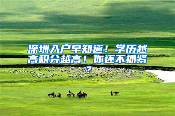 深圳入户早知道！学历越高积分越高！你还不抓紧？