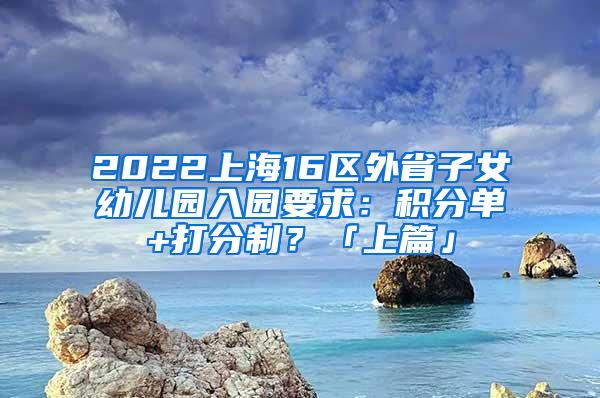 2022上海16区外省子女幼儿园入园要求：积分单+打分制？「上篇」