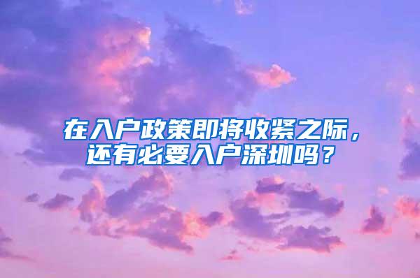 在入户政策即将收紧之际，还有必要入户深圳吗？