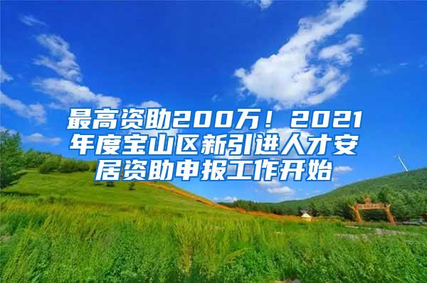 最高资助200万！2021年度宝山区新引进人才安居资助申报工作开始