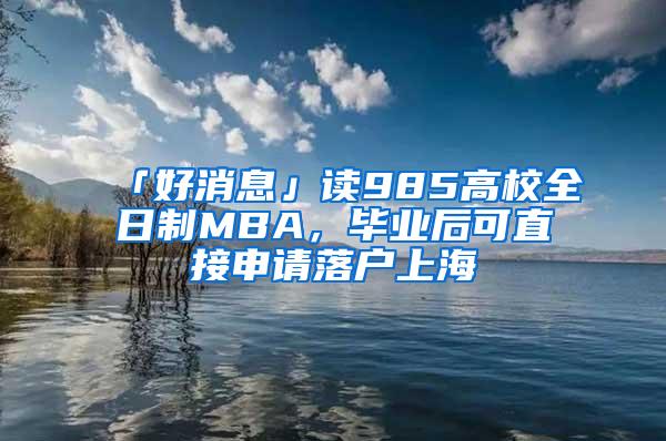 「好消息」读985高校全日制MBA，毕业后可直接申请落户上海