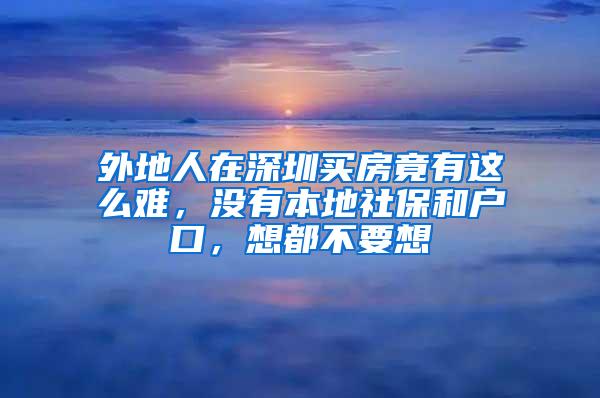 外地人在深圳买房竟有这么难，没有本地社保和户口，想都不要想