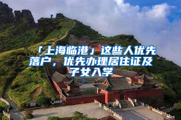 「上海临港」这些人优先落户，优先办理居住证及子女入学