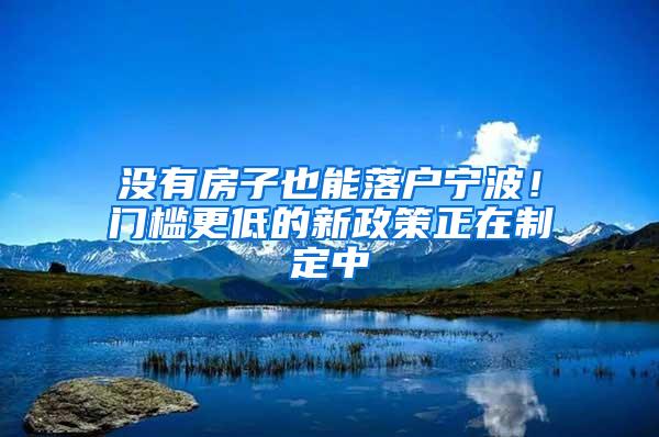没有房子也能落户宁波！门槛更低的新政策正在制定中