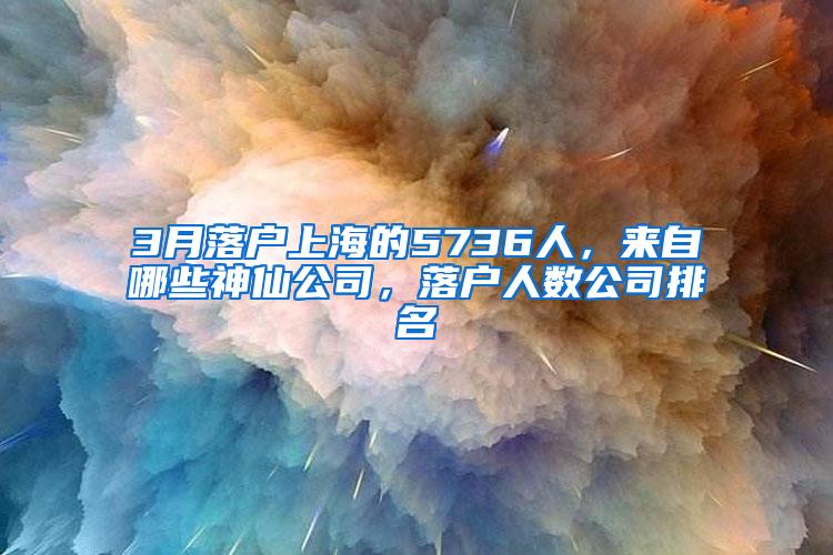 3月落户上海的5736人，来自哪些神仙公司，落户人数公司排名