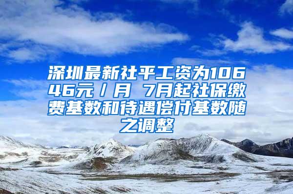 深圳最新社平工资为10646元／月 7月起社保缴费基数和待遇偿付基数随之调整